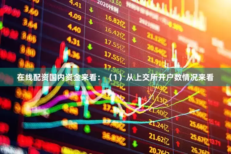 在线配资国内资金来看：（1）从上交所开户数情况来看