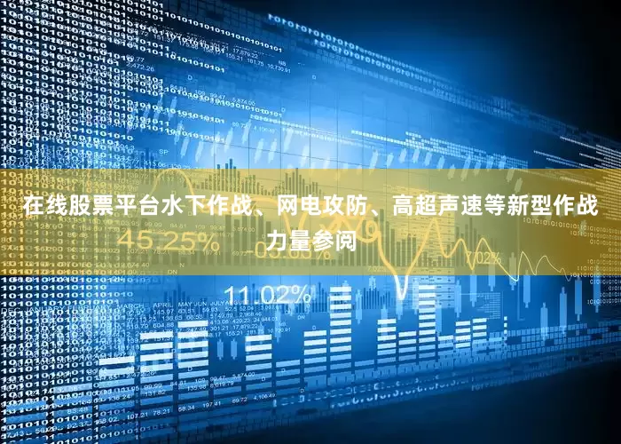 在线股票平台水下作战、网电攻防、高超声速等新型作战力量参阅
