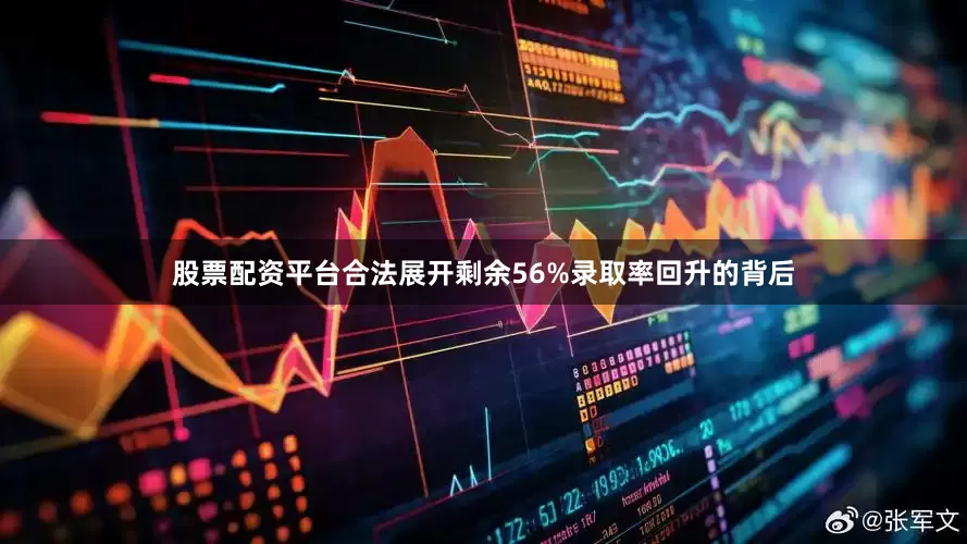股票配资平台合法展开剩余56%录取率回升的背后
