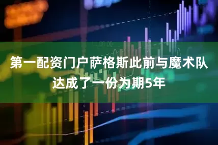 第一配资门户萨格斯此前与魔术队达成了一份为期5年