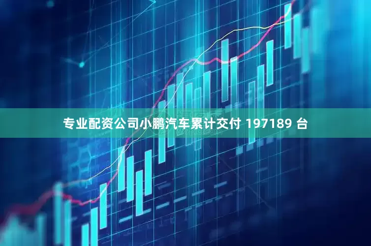 专业配资公司小鹏汽车累计交付 197189 台
