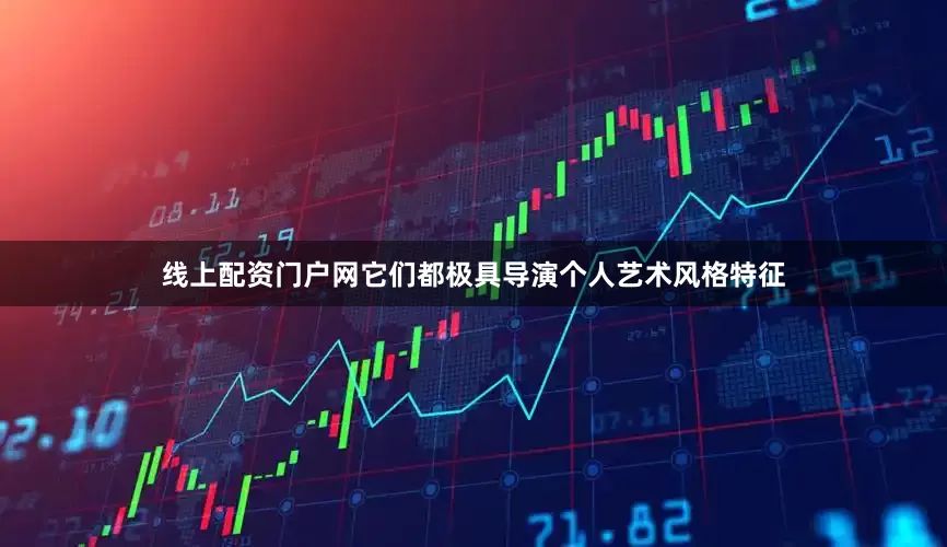 线上配资门户网它们都极具导演个人艺术风格特征