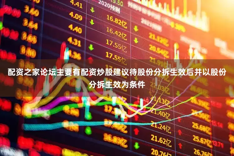 配资之家论坛主要有配资炒股建议待股份分拆生效后并以股份分拆生效为条件