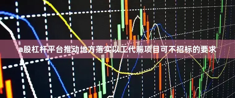 a股杠杆平台推动地方落实以工代赈项目可不招标的要求