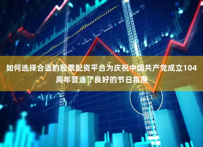 如何选择合适的股票配资平台为庆祝中国共产党成立104周年营造了良好的节日氛围