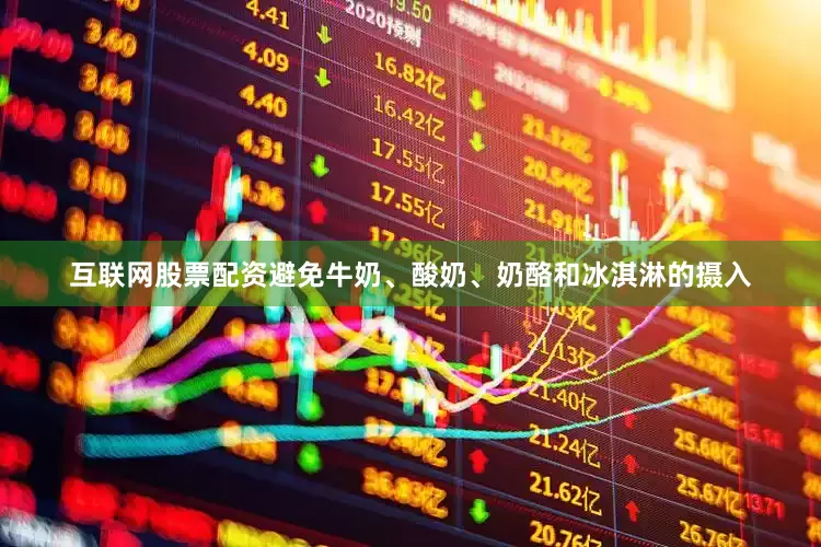 互联网股票配资避免牛奶、酸奶、奶酪和冰淇淋的摄入