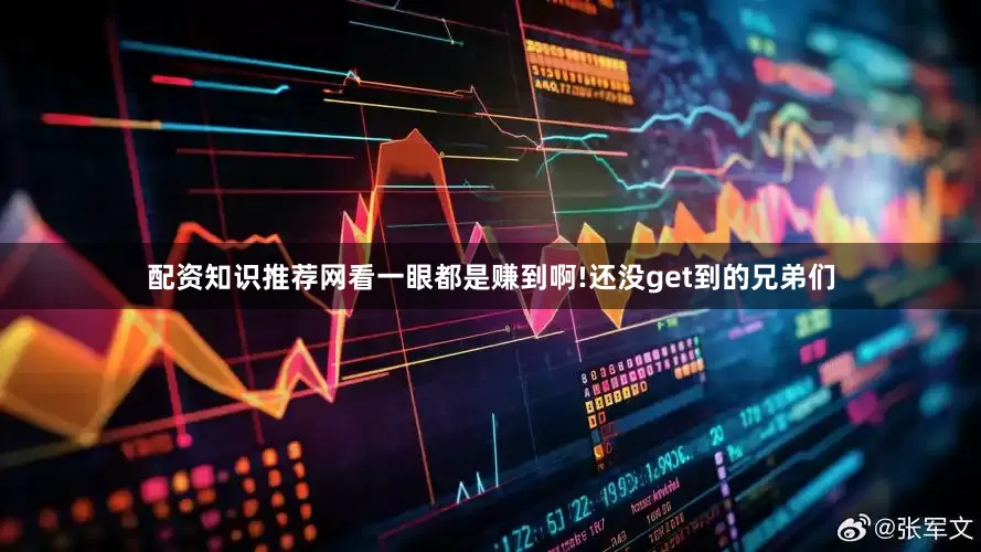配资知识推荐网看一眼都是赚到啊!还没get到的兄弟们