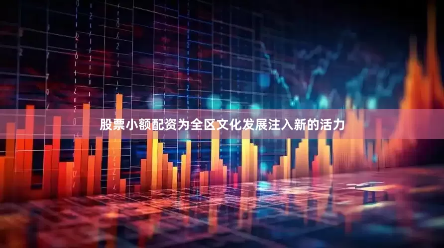 股票小额配资为全区文化发展注入新的活力