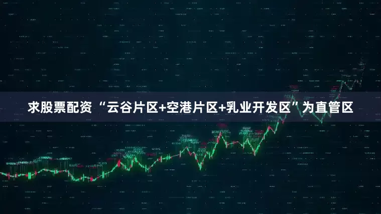 求股票配资 “云谷片区+空港片区+乳业开发区”为直管区