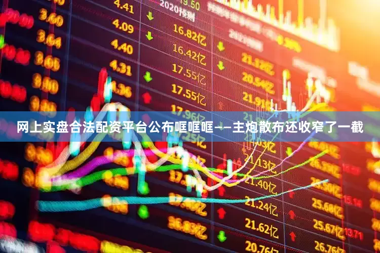 网上实盘合法配资平台公布哐哐哐——主炮散布还收窄了一截