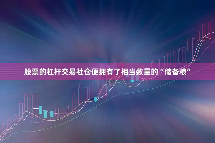 股票的杠杆交易社仓便拥有了相当数量的“储备粮”