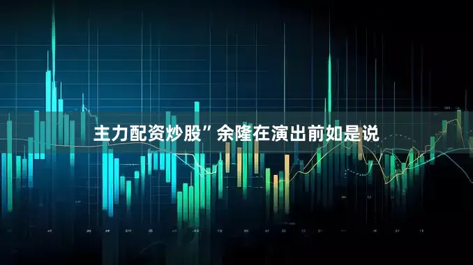 主力配资炒股”余隆在演出前如是说