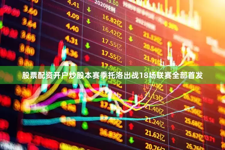 股票配资开户炒股本赛季托洛出战18场联赛全部首发