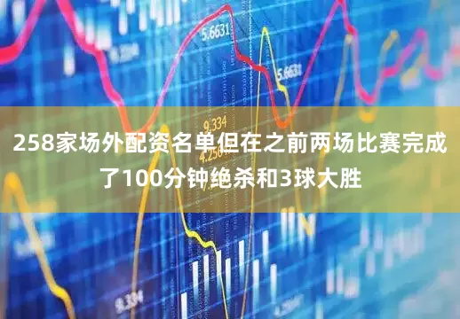 258家场外配资名单但在之前两场比赛完成了100分钟绝杀和3球大胜