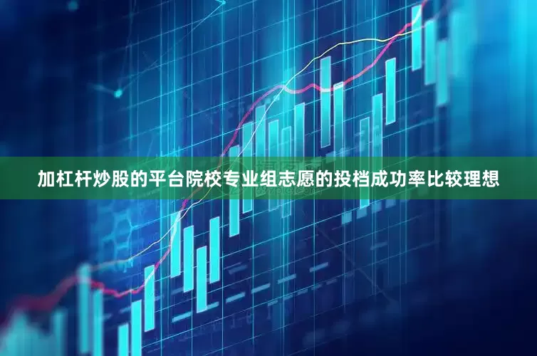 加杠杆炒股的平台院校专业组志愿的投档成功率比较理想
