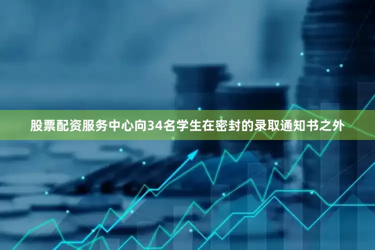 股票配资服务中心向34名学生在密封的录取通知书之外