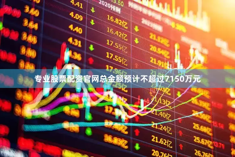 专业股票配资官网总金额预计不超过7150万元
