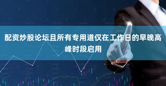 配资炒股论坛且所有专用道仅在工作日的早晚高峰时段启用