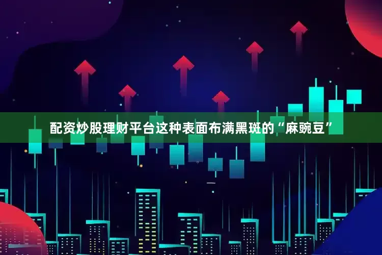 配资炒股理财平台这种表面布满黑斑的“麻豌豆”