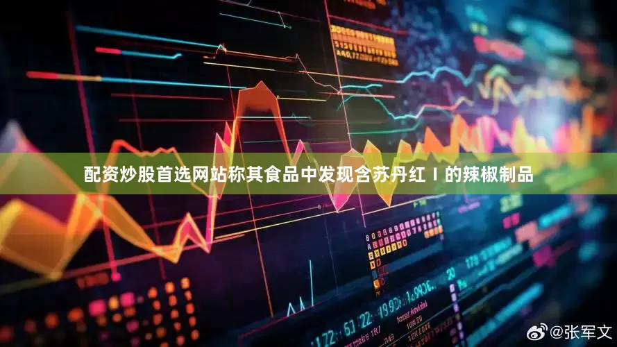 配资炒股首选网站称其食品中发现含苏丹红Ⅰ的辣椒制品