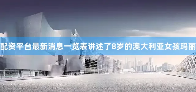 配资平台最新消息一览表讲述了8岁的澳大利亚女孩玛丽