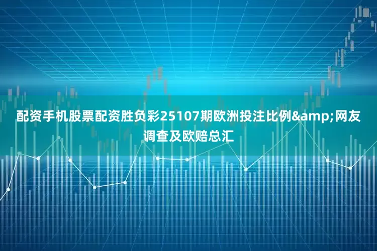 配资手机股票配资胜负彩25107期欧洲投注比例&网友调查及欧赔总汇