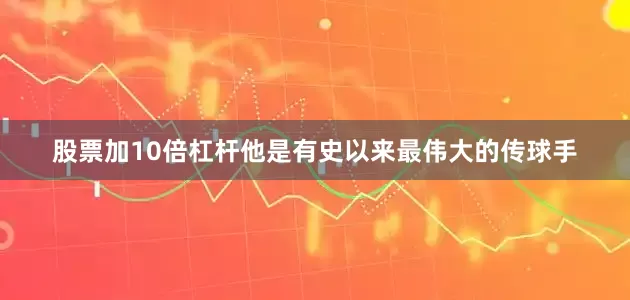 股票加10倍杠杆他是有史以来最伟大的传球手