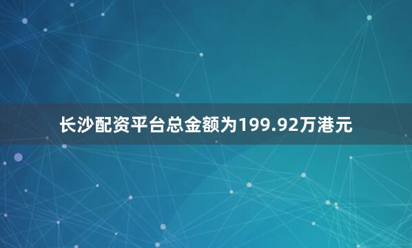 长沙配资平台总金额为199.92万港元