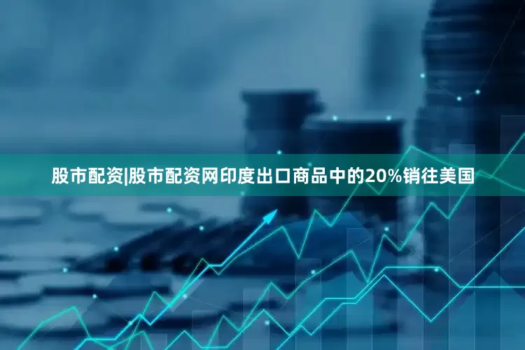 股市配资|股市配资网　　印度出口商品中的20%销往美国