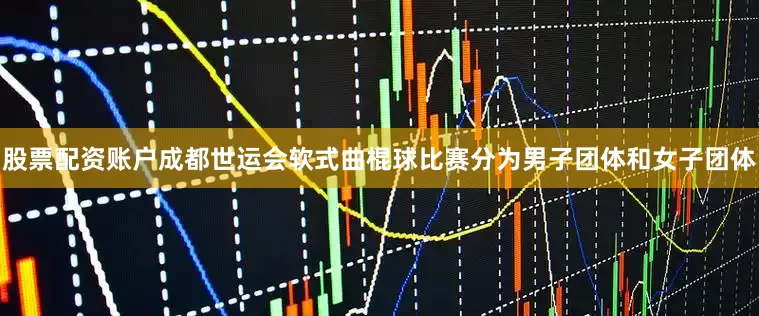 股票配资账户成都世运会软式曲棍球比赛分为男子团体和女子团体