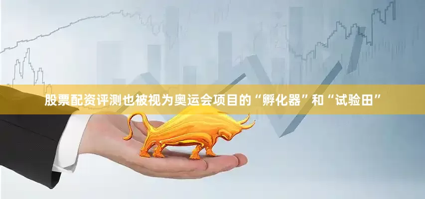 股票配资评测也被视为奥运会项目的“孵化器”和“试验田”