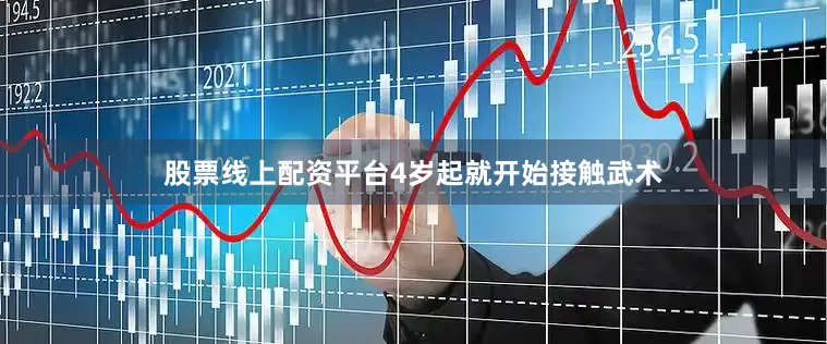 股票线上配资平台4岁起就开始接触武术