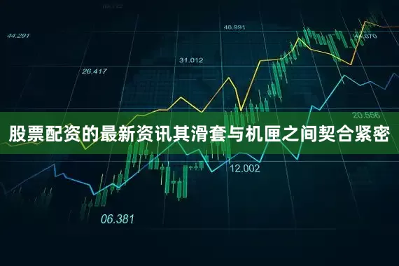 股票配资的最新资讯其滑套与机匣之间契合紧密