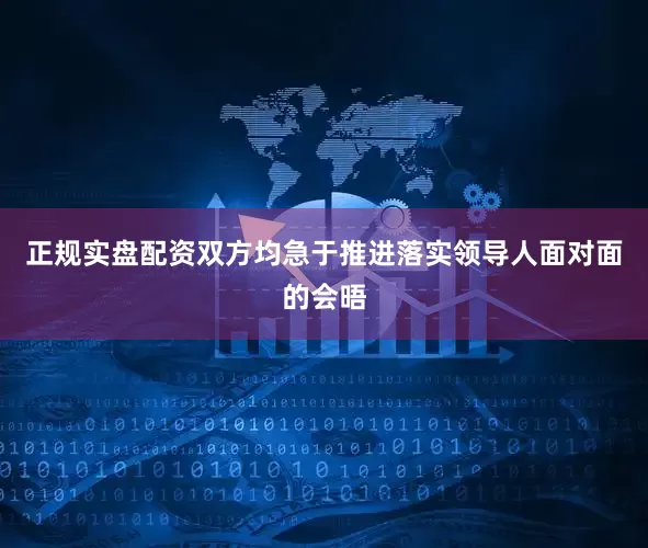 正规实盘配资双方均急于推进落实领导人面对面的会晤