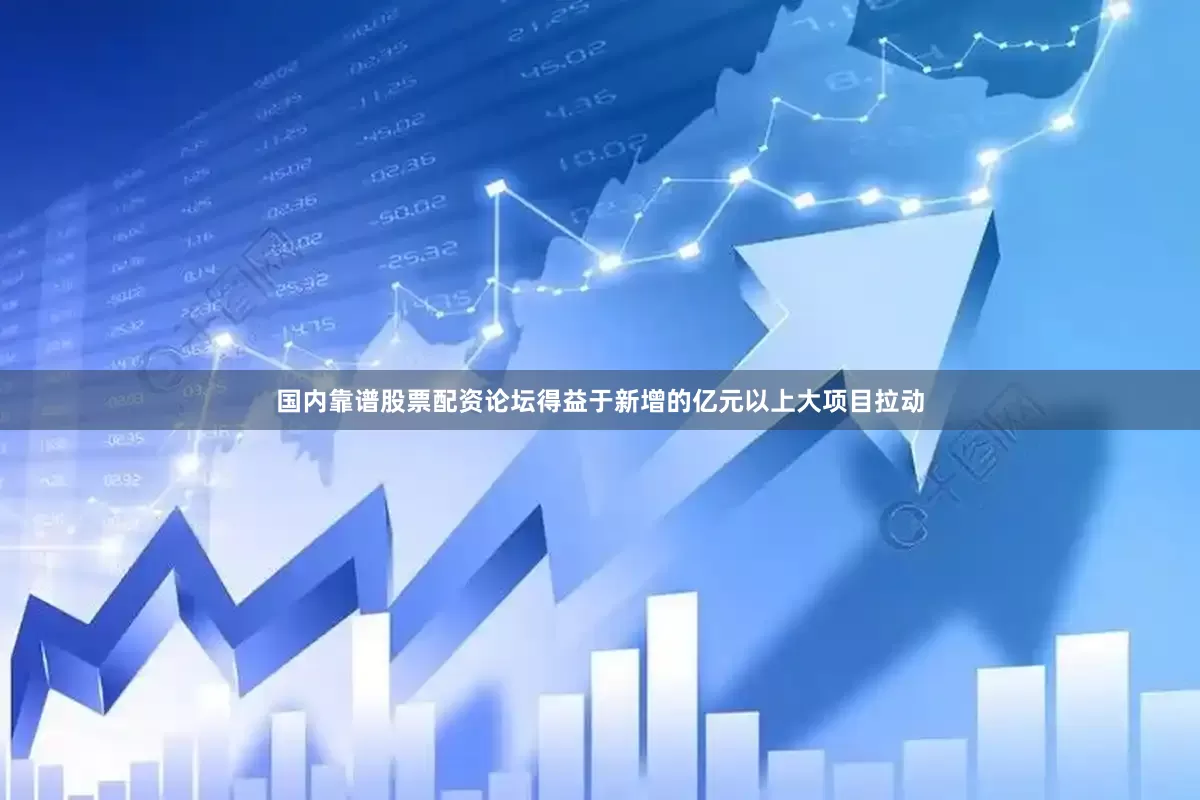国内靠谱股票配资论坛得益于新增的亿元以上大项目拉动