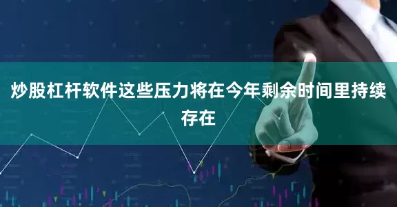 炒股杠杆软件这些压力将在今年剩余时间里持续存在