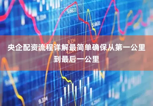 央企配资流程详解最简单确保从第一公里到最后一公里