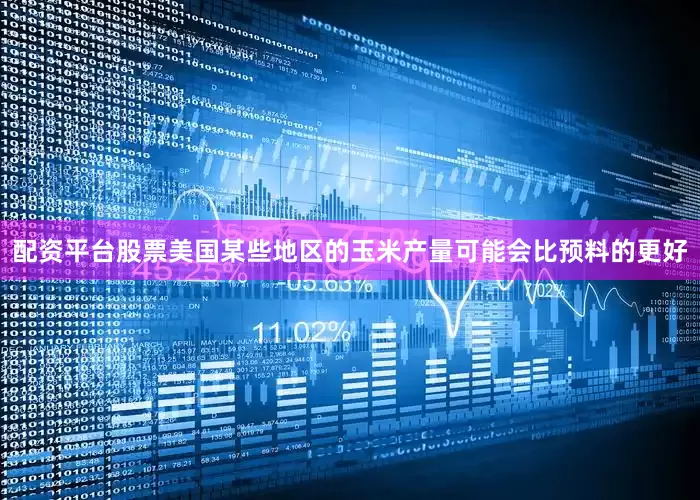 配资平台股票美国某些地区的玉米产量可能会比预料的更好