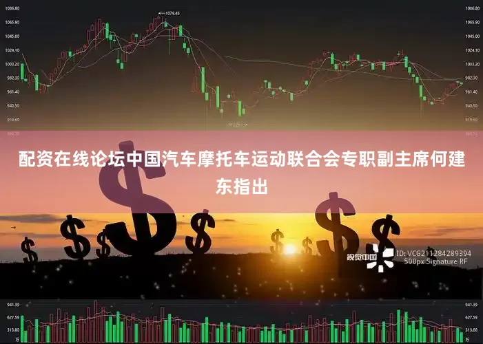 配资在线论坛中国汽车摩托车运动联合会专职副主席何建东指出