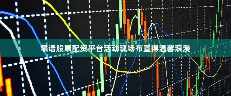 靠谱股票配资平台活动现场布置得温馨浪漫
