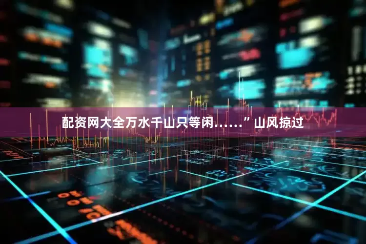 配资网大全万水千山只等闲……”山风掠过