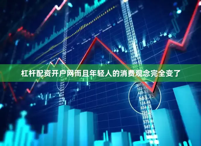 杠杆配资开户网而且年轻人的消费观念完全变了