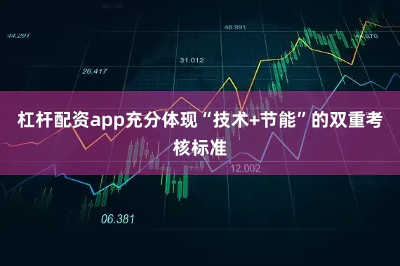 杠杆配资app充分体现“技术+节能”的双重考核标准