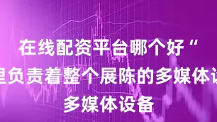 在线配资平台哪个好“这里负责着整个展陈的多媒体设备