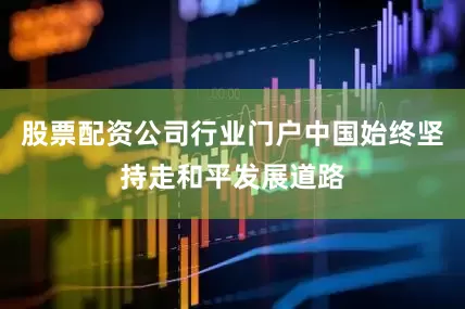 股票配资公司行业门户中国始终坚持走和平发展道路