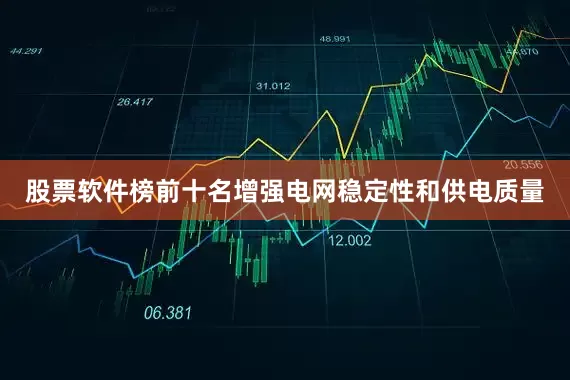 股票软件榜前十名增强电网稳定性和供电质量