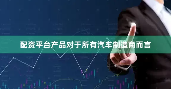配资平台产品对于所有汽车制造商而言