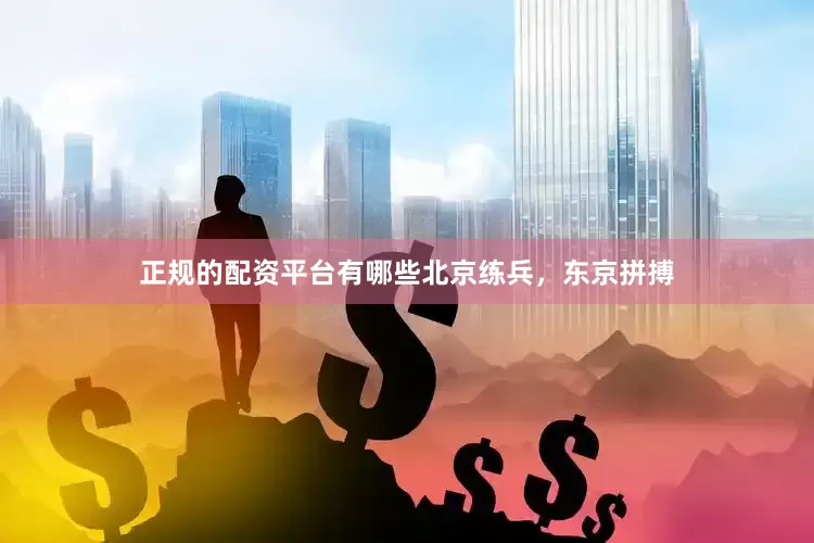 正规的配资平台有哪些北京练兵，东京拼搏