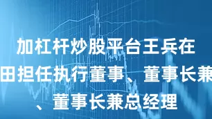 加杠杆炒股平台王兵在十月稻田担任执行董事、董事长兼总经理