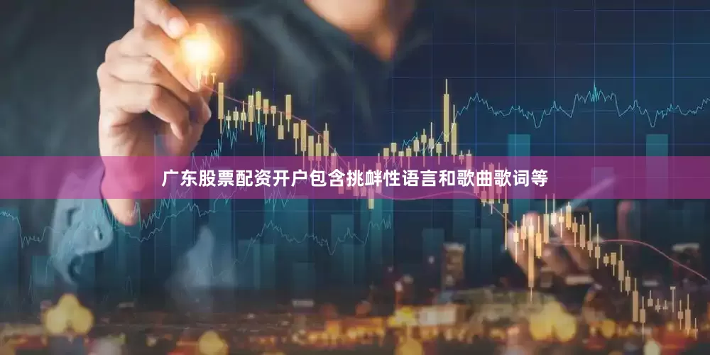 广东股票配资开户包含挑衅性语言和歌曲歌词等